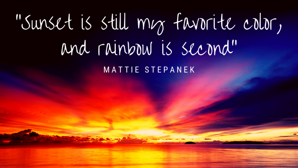 Quote about color: Sunset is still my favorite color, and rainbow is second. Mattie Stepanek